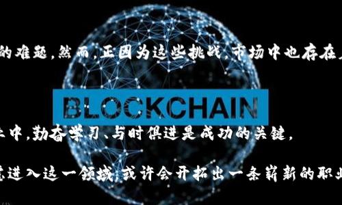 区块链中介是一个相对新兴的职业，随着区块链技术的不断发展而逐渐受到关注。为了更好地理解这个职业，我们可以从以下几个方面来详述。

什么是区块链中介？

区块链中介是指那些在区块链网络中扮演桥梁角色的专业人员或机构。他们的主要任务是促进各方在区块链上的交易、沟通及协调。由于区块链技术的去中心化特征，传统的中介角色正在发生变化。区块链中介通常利用智能合约、去中心化应用（DApp）等技术手段，帮助用户在区块链生态系统中更高效地进行交易。

区块链中介的职责

区块链中介的职责多种多样，主要可以归纳为以下几点：

ul
  listrong交易撮合：/strong区块链中介帮助买卖双方进行交易撮合，确保交易双方的信息透明和安全。/li
  listrong合约管理：/strong他们可能会帮助用户撰写和管理智能合约，确保合约的自动执行和执行条件的满足。/li
  listrong技术支持：/strong提供技术支持，帮助用户了解如何在区块链上进行交易，以及如何使用一些复杂的工具和平台。/li
  listrong教育和咨询：/strong很多区块链中介还扮演教育者和顾问的角色，帮助区块链的基本概念和运作机制。/li
/ul

区块链中介的职业背景

成为一名成功的区块链中介，通常需要具备一定的专业背景。以下是一些常见的要求：

ul
  listrong区块链知识：/strong深入理解区块链技术及其应用是必不可少的。中介需要理解不同的区块链平台、共识算法、加密技术等。/li
  listrong法律知识：/strong了解区块链相关的法律法规，能够帮助用户在合规的情况下进行交易。/li
  listrong市场分析能力：/strong具备一定的市场分析能力，能够为客户提供有价值的市场洞察。/li
/ul

如何成为区块链中介？

如果你希望成为一名区块链中介，可以遵循以下几个步骤：

ol
  listrong学习基础知识：/strong通过在线课程、书籍和社群获取区块链和加密货币的基础知识。/li
  listrong获得认证：/strong参加一些专业认证的培训课程，以提升自己的专业水平。/li
  listrong实践经验：/strong尝试参与一些实际的区块链项目，积累实践经验。/li
  listrong建立网络：/strong加入区块链相关的社区和论坛，建立与行业内人士的联系。/li
  listrong寻找工作机会：/strong关注区块链公司的招聘信息，寻找相关的工作机会。/li
/ol

区块链中介的挑战与机遇

在职业发展的过程中，区块链中介面临着许多挑战。例如，市场的快速变化、技术的不断演进以及法律和政策的不确定性等，都是需要应对的难题。然而，正因为这些挑战，市场中也存在着巨大的机遇。随着越来越多的企业和个人认识到区块链技术的潜力，相关的服务需求也在急剧上升。这为区块链中介提供了丰富的机会。

结尾

总的来说，区块链中介是一个充满潜力的职业。它不仅需要深厚的技术背景，还需要良好的沟通能力和市场洞察力。在这个快速发展的行业中，勤奋学习、与时俱进是成功的关键。

区块链中介的职业发展前景广阔，随着市场的成熟和用户需求的增加，未来将会有更多的机会涌现出来。如果你对区块链技术感兴趣，考虑进入这一领域，或许会开拓出一条崭新的职业道路。