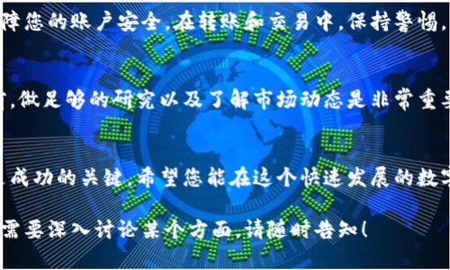 关于“tpwallet糖果”换钱的问题，以下是一个可能的方案来解答您的疑问。如果您在寻找一个全面的讨论或指南，这里将会提供一些有用的信息和步骤。

什么是TPWallet糖果？
TPWallet糖果是一种加密货币或数字资产，通常用于区块链生态系统中。它可能是某个项目的代币，用户可以通过参与该项目、完成任务或进行投资来获得这些糖果。在数字资产的交易市场，糖果可以代表一定的价值，用户当然希望能够将其兑现或换成法币。

TPWallet糖果的价值
首先，了解TPWallet糖果的市场价值是非常重要的。您可以通过各种加密货币交易所来查看其当前的价格。这将帮助您在决定何时出售糖果时做出明智的选择。市场价格可能会波动，因此时常关注价格走势是必要的。

如何将TPWallet糖果换成现金？
将TPWallet糖果换成现金的步骤简单明了。以下是一个详细的步骤指南：

h4步骤一：选择合适的交易所/h4
首先，您需要选择一个支持TPWallet糖果交易的加密货币交易所。一些流行的交易所包括币安、火币和Coinbase等。在选择交易所时，确保该平台遵循适当的安全措施，并且拥有良好的口碑。

h4步骤二：注册并进行身份验证/h4
大多数交易所都需要您注册一个账户。注册后，通常需要进行身份验证。这可能包括提供身份证明和地址证明文件。完成这些步骤后，您就可以开始交易了。

h4步骤三：将TPWallet糖果转入交易所/h4
在成功注册和验证后，您需要将TPWallet糖果转移到交易所的账户中。每个交易所都会提供相应的钱包地址，您可以在TPWallet中输入该地址，按提示进行转账。请务必确认地址的准确性，避免转账失败或丢失资产。

h4步骤四：选择交易对，进行交易/h4
一旦您的TPWallet糖果成功转入交易所，您可以选择与其他加密货币或法币（如美元、人民币等）进行交易。选择合适的交易对后，输入您要出售的数量，确认交易信息，点击“卖出”按钮。

h4步骤五：提取现金/h4
当您的糖果成功售出后，账户中将获得相应的法币。接下来，您需要将这笔资金提取到您的银行账户。选择提现选项并输入银行信息。根据交易所的规定，提现可能需要一定的时间处理。

安全注意事项
在整个过程中，安全性是至关重要的。确保您使用的交易所是信誉良好的平台。此外，务必启用两步验证，保障您的账户安全。在转账和交易中，保持警惕，不要轻信来自陌生人的投资建议。

市场变动的风险
需要注意的是，加密货币市场波动性非常大。TPWallet糖果的价值可能会快速变化。在决定买入或卖出之前，做足够的研究以及了解市场动态是非常重要的。投资前请确保您的资金是您可以承受的损失范围内的。

总结
通过以上步骤，您可以顺利将TPWallet糖果换成现金。在加密货币交易中，保持清晰的头脑和审慎的态度是成功的关键。希望您能在这个快速发展的数字货币领域取得良好的成果。

这就是将TPWallet糖果换钱的相关信息和步骤，希望能够帮助您更好地了解和操作。如果您有其他问题或需要深入讨论某个方面，请随时告知！