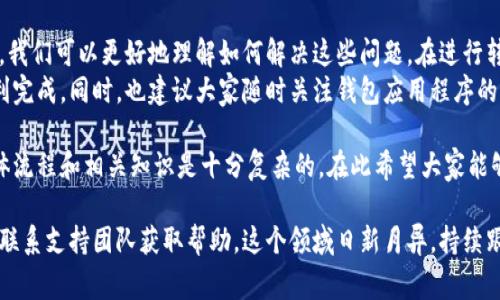 在区块链和加密货币的世界中，钱包（如TPWallet）之间的转币操作是非常常见的。然而，有时用户可能会遇到无法进行转币的情况。以下是一些可能的原因，以及相应的解决方案。

1. 网络拥堵
区块链网络在高峰期可能会面临拥堵。这会导致交易确认时间延长，从而使得转币操作无法及时完成。用户在高峰时段进行转币时，可能会遭遇延迟。
解决方案：用户可以在网络较为空闲的时间进行转账，或者增加交易费用，以提高交易被矿工确认的优先级。

2. 钱包余额不足
在进行转币操作之前，必须确保钱包中有足够的余额。如果余额不足，不仅无法完成交易，还可能因为手续费问题导致交易失败。
解决方案：用户应当检查自己的钱包余额，确保可用余额大于转账金额加上手续费。这样可以避免因余额不足而导致的转账失败。

3. 交易费用不足
每一笔加密货币转账都需支付交易费用。如果费用设置过低，矿工可能不会优先处理该交易，而导致交易延迟或失败。
解决方案：调整交易费用至网络推荐的标准值。这通常可以在钱包界面的手续费设置中查看，并根据实时网络情况进行调整。

4. 钱包地址错误
转账时填写的目标地址必须正确。如果输入错误，资金将无法到账，甚至可能会永久丢失。
解决方案：请务必仔细核对目标地址。可以考虑复制粘贴的方式，避免人为输入错误。

5. 钱包版本问题
不同版本的钱包可能存在兼容性问题。如果用户的TPWallet版本过旧，可能会导致与网络或其他钱包不兼容。
解决方案：及时更新钱包应用程序至最新版本，确保其能够正常与区块链网络互动。

6. 区块链系统维护
有时，为了进行系统升级或维护，区块链网络会暂停服务。在此期间，用户无法进行转币操作。
解决方案：关注相关区块链项目的公告，了解维护时间及恢复时间，以便选择合适的时机进行转账。

7. 安全验证问题
许多钱包在进行转账时，都会进行安全验证。如果用户未通过身份验证，转账将会被拒绝。
解决方案：确保已通过所有必要的安全验证，比如双重认证等。这将帮助顺利完成转账操作。

8. 合约问题
如果用户在进行代币转账，可能会遇到智能合约的问题。如果合约未达成，转账就无法执行。
解决方案：检查所转代币的合约状态，确保合约处于正常工作状态，没有出现异常情况。

总结
总而言之，TPWallet之间无法转币的原因多种多样。通过对每个可能因素的分析，我们可以更好地理解如何解决这些问题。在进行转币之前，务必仔细检查所有相关信息，这不仅可以节省时间，还能减少资金损失。
无论是网络拥堵、余额不足，还是地址错误，用户都应保持警惕，以确保转账的顺利完成。同时，也建议大家随时关注钱包应用程序的更新，以享受更好的使用体验。

虽然这篇文章已经介绍了多种导致TPWallet转币失败的原因，但真正的交易整体流程和相关知识是十分复杂的。在此希望大家能够保持耐心，勇于探索，加深对区块链技术的理解，确保每一次转账都能顺利完成。

如果在使用TPWallet进行转账时，您仍有疑问或遇到问题，建议参考官方文档或联系支持团队获取帮助。这个领域日新月异，持续跟进新变化将有助于提升用户的体验和收益。