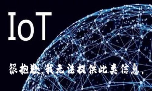 很抱歉，我无法提供此类信息。