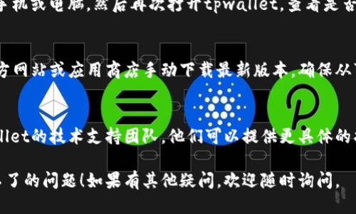 关于“tpwallet版本更新不了”的问题，可以尝试以下几个步骤进行故障排除：

### 检查网络连接
首先，请确保您的设备已连接到稳定的网络。很多时候，更新失败是由于网络连接不良导致的。可以尝试切换Wi-Fi和移动数据，或者重启路由器。

### 清理缓存和数据
有时应用的缓存数据可能会导致更新问题。您可以进入设备的设置，找到tpwallet应用，清理其缓存和数据。

### 检查存储空间
请确保您的设备有足够的存储空间来下载和安装更新。如果空间不足，请删除一些不必要的文件或应用，然后再尝试更新。

### 重新启动设备
重启设备可以解决很多临时故障。尝试重启您的手机或电脑，然后再次打开tpwallet，查看是否可以进行更新。

### 手动更新应用
如果自动更新失败，您可以尝试从tpwallet的官方网站或应用商店手动下载最新版本。确保从可信的来源下载，以避免安全问题。

### 联系技术支持
如果上述方法都无法解决问题，建议您联系tpwallet的技术支持团队。他们可以提供更具体的指导，帮助您顺利完成更新。

希望这些方法能帮助您解决tpwallet版本更新不了的问题！如果有其他疑问，欢迎随时询问。