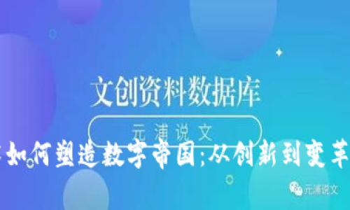 区块链技术如何塑造数字帝国：从创新到变革的全面解析