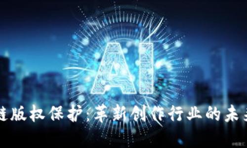 区块链版权保护：革新创作行业的未来之路