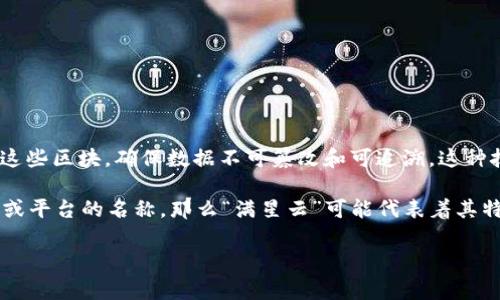 区块链（Blockchain）是一种分散的数字账本技术，能够安全、透明地记录事务数据。它通过将信息打包成“区块”，并通过加密技术连接这些区块，确保数据不可篡改和可追溯。这种技术不仅应用于加密货币（如比特币），还广泛应用于供应链管理、金融服务、医疗健康等多个领域。

“满星云”是一个比较少见的词汇，通常在区块链或数字货币相关领域中提及，与具体的项目、平台或生态系统相关。如果它是一个项目或平台的名称，那么“满星云”可能代表着其特定的服务、理念或技术，通常涉及分散化、智能合约等方面。具体的含义可能需要查阅相关的项目文档或官方网站，以获得准确的信息。

请告知您想要了解的更具体的内容或方向，以便我为您提供更详细的信息。