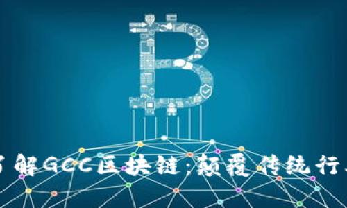 ### 深入了解GCC区块链：颠覆传统行业的全新技术