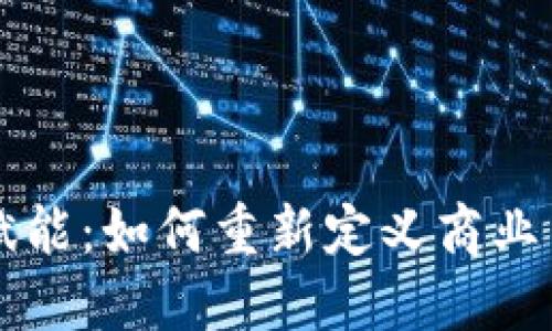 区块链技术赋能：如何重新定义商业与社会的未来