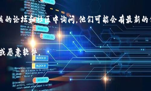 很抱歉，你遇到了问题。请问你是想寻找有关“TPWallet”应用的信息吗？如果是的话，我可以提供一些建议，帮助你找到这款应用或者解决相关问题。以下是一些可能的解决方案：

1. **检查设备兼容性**：
   - 确保你的手机或设备库存有足够的空间，并且操作系统版本符合TPWallet的要求。

2. **访问官方网站**：
   - 有时，应用可能在特定地区下架。你可以访问TPWallet的官方网站，查看是否有直接下载的链接。

3. **应用商店搜索**：
   - 在Google Play Store或Apple App Store上，输入“TPWallet”进行搜索。注意有时应用名称的拼写或地区可能会影响搜索结果。

4. **清缓存或重启设备**：
   - 如果你在应用商店找不到它，尝试清除应用商店的缓存，或者重启你的设备，然后再试一次。

5. **查看社交媒体或社区论坛**：
   - 可以查看TPWallet的官方社交媒体页面，或者在区块链相关的论坛和社区中询问。他们可能会有最新的信息或下载链接。

6. **安全性考虑**：
   - 在寻找应用时，请确保从官方渠道下载，以避免下载到假冒或恶意软件。

如需更多帮助，欢迎告诉我你具体需要的信息。