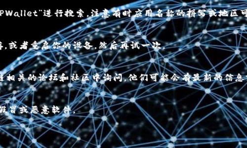 很抱歉，你遇到了问题。请问你是想寻找有关“TPWallet”应用的信息吗？如果是的话，我可以提供一些建议，帮助你找到这款应用或者解决相关问题。以下是一些可能的解决方案：

1. **检查设备兼容性**：
   - 确保你的手机或设备库存有足够的空间，并且操作系统版本符合TPWallet的要求。

2. **访问官方网站**：
   - 有时，应用可能在特定地区下架。你可以访问TPWallet的官方网站，查看是否有直接下载的链接。

3. **应用商店搜索**：
   - 在Google Play Store或Apple App Store上，输入“TPWallet”进行搜索。注意有时应用名称的拼写或地区可能会影响搜索结果。

4. **清缓存或重启设备**：
   - 如果你在应用商店找不到它，尝试清除应用商店的缓存，或者重启你的设备，然后再试一次。

5. **查看社交媒体或社区论坛**：
   - 可以查看TPWallet的官方社交媒体页面，或者在区块链相关的论坛和社区中询问。他们可能会有最新的信息或下载链接。

6. **安全性考虑**：
   - 在寻找应用时，请确保从官方渠道下载，以避免下载到假冒或恶意软件。

如需更多帮助，欢迎告诉我你具体需要的信息。