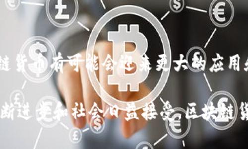 区块链货币通常指基于区块链技术的数字货币。这种货币的运行和管理依赖于一个去中心化的网络，通常是由许多独立的用户共同维护，而不是由单一实体控制。最著名的区块链货币是比特币，它在2009年首次推出。

### 区块链货币的基础概念
区块链是一种分布式账本技术，能够在多个地点同时记录交易数据。这种技术的核心特点是透明性和不可篡改性，确保所有交易信息都可以被所有网络参与者查看，但无法被后期修改。

### 区块链货币的特性
区块链货币具有以下几个显著特性：

1. **去中心化**：不依赖于中央银行或金融机构，而是由网络中的用户共同维护。
2. **匿名性**：用户可以在不暴露身份的情况下进行交易。
3. **安全性**：使用加密技术确保用户资产和交易的安全。
4. **透明性**：所有交易都记录在区块链上，任何人都可以查阅过去的交易记录。

### 区块链货币的工作原理
区块链货币通过矿工（或节点）来验证交易。每当用户进行交易时，这笔交易会被广播到网络。矿工会收集这些交易，并将它们放入一个称为“区块”的数据结构中。一旦区块填满，矿工会进行复杂的数学计算来“挖矿”。成功的矿工会将这个区块添加到区块链上，并获得一定量的区块链货币作为奖励。

### 区块链货币的种类
市场上存在多种区块链货币，除了比特币，其他常见的区块链货币还包括以太坊、瑞波币、莱特币等。每种货币都有其独特的特点和应用场景。

1. **比特币（Bitcoin）**：最初的区块链货币，可用于进行点对点的交易。
2. **以太坊（Ethereum）**：不仅是货币，还支持智能合约，可用于创建去中心化的应用程序。
3. **瑞波币（Ripple）**：主要用于跨境支付，强调交易速度和成本效率。
4. **莱特币（Litecoin）**：旨在提供更快的交易确认时间。

### 区块链货币的应用场景
区块链货币不仅仅是用于交易的工具，还有很多应用场景：

1. **投资**：许多人将区块链货币视为一种投资工具，寻求增值机会。
2. **支付**：越来越多的商家接受区块链货币作为支付方式。
3. **跨境交易**：区块链货币能够大幅降低国际交易的费用和时间。
4. **智能合约**：以太坊等平台允许用户创建和执行自动化合约。

### 区块链货币的挑战与未来
尽管区块链货币有许多优点，但同样面临一些挑战，如波动性高、监管问题和技术瓶颈等。未来，随着技术的发展和法规的完善，区块链货币有可能会迎来更大的应用和普及。

在总结中，区块链货币作为一种新兴的金融工具，不仅改变了传统的货币观念，也为未来的经济形态带来了新的可能性。随着技术不断进步和社会日益接受，区块链货币可能会在全球经济中占据重要位置。