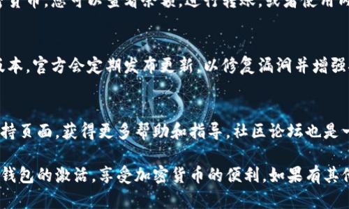 激活TPWallet的过程相对简单。TPWallet是一种安全的加密货币钱包，适用于存储和管理多种数字资产。以下是激活TPWallet的一些步骤和方法：

第一步：下载TPWallet
首先，您需要在官方网站或应用商店下载TPWallet。确保您选择的是官方版本，以避免下载到伪造的应用程序。

第二步：安装TPWallet
下载完成后，按照提示进行安装。安装过程通常很简单，您只需接受许可协议并选择安装位置。完成后，运行TPWallet应用程序。

第三步：创建新钱包
打开TPWallet后，您会看到一个选项来创建新钱包。点击“创建钱包”，系统会引导您完成创建过程。您需要设置一个强密码，确保您的资产安全。

第四步：备份助记词
在创建新钱包的过程中，TPWallet会生成一组助记词。请务必将这些助记词保存在安全的地方。助记词是您恢复钱包的唯一方式。如果您遗失它们，您将无法访问您的资产。

第五步：验证助记词
为了确保您已正确记录助记词，TPWallet会要求您重新输入一部分助记词。确保您准确无误地输入，以成功验证。

第六步：完成激活
一旦完成上述步骤，您的TPWallet就被激活了。您现在可以开始向钱包中添加加密货币，或使用它来进行交易。

第七步：安全设置
为了最大限度地保护您的资产，建议您在TPWallet中启用双重身份验证（2FA）等安全设置。这将为您的钱包增加一层额外的安全性。

第八步：探索功能
激活后，您可以开始探索TPWallet的各种功能。它支持多种加密货币，您可以查看余额，进行转账，或者使用内置的交换功能进行交易。

维护和更新
为了确保您的钱包保持安全，定期更新TPWallet，使用最新的版本。官方会定期发布更新，以修复漏洞并增强安全性。

故障排除
如果在激活过程中遇到任何问题，可以访问TPWallet的官方支持页面，获得更多帮助和指导。社区论坛也是一个很好的解决问题的地方，可以与其他用户讨论。

以上就是激活TPWallet的详细步骤。希望这能帮助您顺利完成钱包的激活，享受加密货币的便利。如果有其他问题，请随时咨询相关支持或社区。