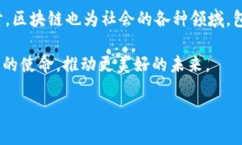 区块链最终使命可以从多个角度进行解读。它不仅仅是一项技术的应用，更是一种对未来社会治理、金融体系、和信息流通方式的重新构想。以下是对区块链最终使命的几个主要方面的探讨。

1. 去中心化的信任机制

区块链技术的核心在于去中心化。这意味着不再依赖中央权威来建立信任。传统的信任机制通常依赖于银行、政府或其他中介机构。然而，区块链通过分布式账本技术，使得交易记录透明且不可篡改。这种去中心化的方式有助于提升各方的信任感。人们可以通过网络和计算机算法来验证信息的真实性，而不必依赖单一的信源。

2. 透明与可追溯性

区块链提供了信息的透明性和可追溯性。每一笔交易、每一个数据块都被公开和记录，任何人都可以查看。这对于食品供应链、医疗记录或任何需要追溯来源的产品尤为重要。例如，在食品行业中，消费者可以追踪到他们所购买的食品的来源，从而增加对食品安全的信任。

3. 改变金融体系

区块链技术被广泛认为具有改变传统金融体系的潜力。通过使用数字货币和智能合约，区块链可以消除中介的需求，降低交易成本，加速资金流动。例如，跨国汇款通常需要数天时间和高昂的手续费，而区块链则可以在几分钟内完成同样的交易。这一转变将可能使金融服务更为普及，特别是在没有银行服务的地区。

4. 提升数据安全性

在数字化时代，数据安全已成为一个重大课题。区块链的分布式账本可以大大提高数据的安全性。由于信息存储在多个节点上，因此即便某一节点受到攻击，整体数据依然是安全的。此外，区块链的加密技术确保了数据在传输过程中的安全性。这一特性使得区块链在医疗、金融和个人身份保护等领域显得尤为重要。

5. 激励机制与去中心化应用（DApps）

区块链的设计也促使了新的激励机制的出现，特别是在去中心化应用（DApps）中。开发者可以通过配套的通证经济来激励用户参与和维护网络，促使网络不断成长和演化。这一机制为很多商业模式提供了新的思路和创新的可能性，鼓励了用户的参与和贡献。

6. 社会公益与慈善

区块链不仅可以用于商业领域，也可以广泛应用于社会公益和慈善事业。由于其透明且不可篡改的特点，区块链使得捐款的去向和使用情况更加清晰。例如，慈善组织可以利用区块链来确保捐款被合理利用，增加透明度，从而吸引更多的捐赠者。人们对慈善事业的信任将大大增强。

7. 改善身份认证与隐私保护

在数字时代，身份认证是一项重要的挑战。区块链技术可以用来创建一个安全而私密的身份认证系统。用户可以通过区块链技术拥有对自己数据的控制权，选择何时何地与谁分享个人信息。这不仅增强了个人隐私保护，也使得身份验证的过程更加安全和高效。

8. 促进全球合作与互联互通

区块链的去中心化特性打破了国界，使得全球的参与者可以更容易地合作。无论是企业之间的合作，还是个人与机构之间的互动，区块链都可以促进信息流通和资源共享，推动全球化进程。这种跨国界的合作将可能改变全球经济的格局，以更加开放和互联的方式推动发展。

总结

区块链的最终使命是建立一个去中心化、透明、安全和高效的社会。在这个愿景中，人与人之间的信任不再依赖传统的中介，而是透过技术实现。同时，区块链也为社会的各种领域，包括金融、慈善、数据安全等带来了创新的解决方案。随着技术的不断发展，区块链有望在未来发挥更为重要的作用，重塑我们的生活和社会结构。 

区块链的道路虽然充满挑战，但其所蕴含的潜能无疑将对未来的社会产生深远的影响。我们正处于这个变革的起点，期待着区块链能够实现其最终的使命，推动更美好的未来。  

这段文字对区块链的最终使命进行了全面的探讨，涵盖了技术、经济、社会等多个层面。希望这能帮助更好地理解区块链的潜力和价值。