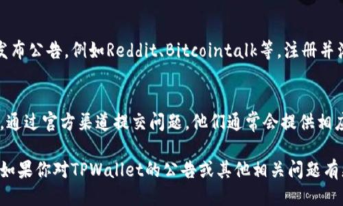 要查看TPWallet的公告，可以通过以下几种方式进行查找：

官方网站
最直接的方法是访问TPWallet的官方网站。在首页或通知栏中，通常会有最新公告的链接或部分。网站上会定期发布有关更新、维护及其他重要通知的信息。

社交媒体
TPWallet在多个社交媒体平台上都有官方账号，例如Twitter、Telegram等。这些平台通常是获取实时更新和公告的好地方。你可以关注官方账号，以便及时收到最新信息。

社区论坛
TPWallet可能会在一些区块链和加密货币相关的社区论坛上发布公告，例如Reddit、Bitcointalk等。注册并浏览相关主题可以帮助你获取更多动态。

用户支持
如果你在查找公告时遇到困难，可以联系TPWallet的用户支持。通过官方渠道提交问题，他们通常会提供相应的信息和指导。

这些方法可以帮助你更有效地获取TPWallet的最新公告信息。如果你对TPWallet的公告或其他相关问题有更多疑问，欢迎继续提问！