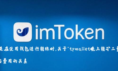 在区块链交易中，矿工费的设置至关重要，尤其是在使用钱包进行转账时。关于“tpwallet晚上转矿工费越高吗”的问题，答案并不简单，涉及多个因素。

### tpwallet晚间转账矿工费分析：高峰期与费用的关系