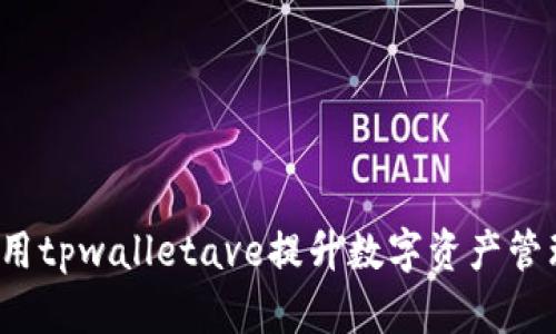 如何利用tpwalletave提升数字资产管理效能？