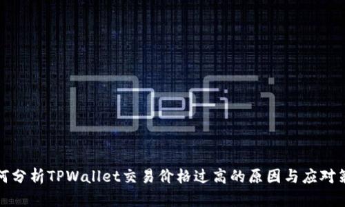 如何分析TPWallet交易价格过高的原因与应对策略