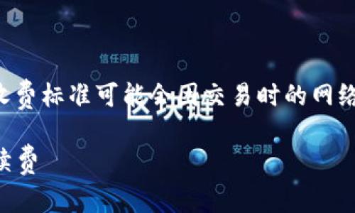 关于tpwallet转账是否收费的问题，目前具体的收费标准可能会因交易时的网络状态、手续费策略或具体情况下的协议变化而异。

### tpwallet转账费用解析：如何避免高额手续费