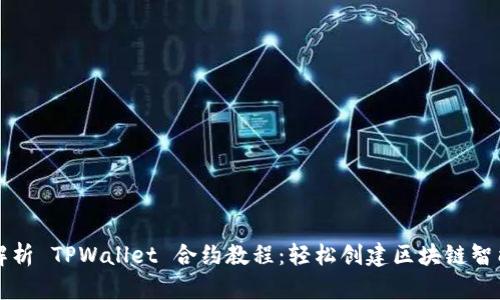 深入解析 TPWallet 合约教程：轻松创建区块链智能合约