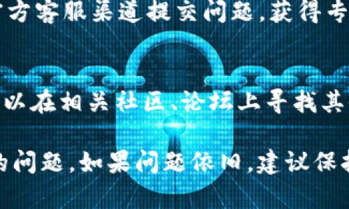 如果您在使用TPWallet时遇到MDEX打不开的问题，可以考虑以下几种解决方案和排查步骤来帮助您解决问题。

1. 检查网络连接
首先，确保您的网络连接正常。有时，网络不稳定可能会影响应用程序的功能。可以尝试切换Wi-Fi和移动数据，或者重启路由器来重新连接网络。

2. 更新应用程序
确保您使用的TPWallet应用程序是最新版本。开发者会定期更新应用，以修复bug和提升性能。去应用商店查看是否有可用的更新，及时进行更新。

3. 清除缓存和数据
在手机的设置中找到TPWallet应用，选择清除缓存和清除数据。清除缓存可以解决因缓存文件损坏导致的打不开问题。请注意，清除数据可能会导致您需要重新登录。

4. 检查是否有维护或故障
有时候，MDEX可能因为系统维护或故障而暂时无法使用。可以访问MDEX的官方网站或社交媒体渠道查看是否有相关公告。

5. 尝试重新安装应用
如果以上方法都没有解决问题，可以尝试卸载TPWallet应用，然后重新下载安装。这样可以确保您的应用程序文件完整，排除因文件损坏导致的问题。

6. 设备兼容性问题
确保您的设备配置符合TPWallet的最低要求。如果您的设备较旧，可能会导致应用性能下降甚至无法打开。

7. 使用替代钱包
如果MDEX一直无法打开，可以考虑使用其他数字钱包。市场上有许多其它钱包，例如MetaMask、Trust Wallet等，您可以根据自己的需要选择合适的替代品。

8. 请求帮助
如果问题依然存在，可以寻求进一步的支持。可以通过TPWallet的官方客服渠道提交问题，获得专业的技术支持和解决方案。

9. 了解常见问题
许多用户在使用区块链和数字钱包时，可能会遇到类似的问题。您可以在相关社区、论坛上寻找其他用户的解决经验和建议。通过交流，可以了解问题的解决方法。

通过以上这些步骤，希望能够帮助您解决TPWallet里MDEX打不开的问题。如果问题依旧，建议保持关注TPWallet和MDEX的官方信息，以await新的更新和公告。