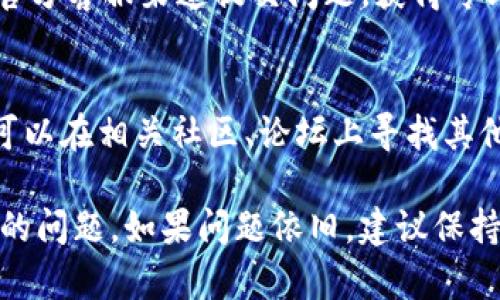 如果您在使用TPWallet时遇到MDEX打不开的问题，可以考虑以下几种解决方案和排查步骤来帮助您解决问题。

1. 检查网络连接
首先，确保您的网络连接正常。有时，网络不稳定可能会影响应用程序的功能。可以尝试切换Wi-Fi和移动数据，或者重启路由器来重新连接网络。

2. 更新应用程序
确保您使用的TPWallet应用程序是最新版本。开发者会定期更新应用，以修复bug和提升性能。去应用商店查看是否有可用的更新，及时进行更新。

3. 清除缓存和数据
在手机的设置中找到TPWallet应用，选择清除缓存和清除数据。清除缓存可以解决因缓存文件损坏导致的打不开问题。请注意，清除数据可能会导致您需要重新登录。

4. 检查是否有维护或故障
有时候，MDEX可能因为系统维护或故障而暂时无法使用。可以访问MDEX的官方网站或社交媒体渠道查看是否有相关公告。

5. 尝试重新安装应用
如果以上方法都没有解决问题，可以尝试卸载TPWallet应用，然后重新下载安装。这样可以确保您的应用程序文件完整，排除因文件损坏导致的问题。

6. 设备兼容性问题
确保您的设备配置符合TPWallet的最低要求。如果您的设备较旧，可能会导致应用性能下降甚至无法打开。

7. 使用替代钱包
如果MDEX一直无法打开，可以考虑使用其他数字钱包。市场上有许多其它钱包，例如MetaMask、Trust Wallet等，您可以根据自己的需要选择合适的替代品。

8. 请求帮助
如果问题依然存在，可以寻求进一步的支持。可以通过TPWallet的官方客服渠道提交问题，获得专业的技术支持和解决方案。

9. 了解常见问题
许多用户在使用区块链和数字钱包时，可能会遇到类似的问题。您可以在相关社区、论坛上寻找其他用户的解决经验和建议。通过交流，可以了解问题的解决方法。

通过以上这些步骤，希望能够帮助您解决TPWallet里MDEX打不开的问题。如果问题依旧，建议保持关注TPWallet和MDEX的官方信息，以await新的更新和公告。