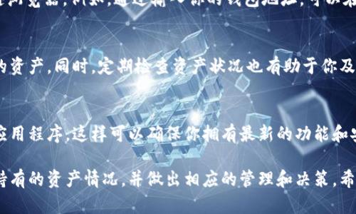 要查看TPWallet中有哪些资产，你可以按照以下步骤进行操作：

步骤一：下载并安装TPWallet应用
首先，确保你已经在自己的手机上下载并安装了TPWallet应用。你可以在App Store或Google Play商店中搜索“TPWallet”进行下载。

步骤二：注册或登录账户
打开TPWallet应用后，你需要注册一个新的账户或者使用已有账户进行登录。如果是第一次使用，按照提示完成注册流程，包括设置密码和确保密码的安全性。

步骤三：进入资产管理界面
登录后，你将会看到主界面。在这个界面，通常会有一个“资产”或“钱包”的选项。点击进入这个选项以查看你的资产情况。

步骤四：查看具体资产
在资产管理界面中，你可以看到不同的数字资产。TPWallet会列出你所持有的所有数字货币和代币，包括主流币种和其他基于区块链的资产。

步骤五：确认资产信息
每个资产旁边通常都会有详细信息，比如当前市值、持有数量和最近的交易记录。你可以点击每种资产以获取更详细的信息，包括转账、交易历史等功能。

步骤六：使用区块链浏览器
如果你想要更广泛地确认你的资产信息，可以使用区块链浏览器。例如，通过输入你的钱包地址，可以在相应的区块链浏览器上查看详细的资产和交易记录。

总结
通过以上步骤，你可以轻松查看自己在TPWallet中拥有的资产。同时，定期检查资产状况也有助于你及时了解市场波动，做出及时的投资决策。

其他提示
为了更好地管理你的资产，建议定期更新你的TPWallet应用程序，这样可以确保你拥有最新的功能和安全性。此外，保护好自己的私钥和密码，确保账户的安全。

通过上述步骤，你应该可以清楚地了解到TPWallet中所持有的资产情况，并做出相应的管理和决策。希望这些信息能够帮助到你！