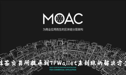 抹茶交易所提币到TPWallet未到账的解决方案