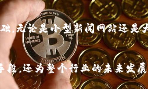 新闻区块链是新闻传播与区块链技术相结合的一种新兴理念和实践。它利用区块链的去中心化、透明性和不可篡改性，为新闻报道的真实性、来源的可靠性和信息传播的效率提供支持。这种技术在行业中的应用，旨在应对假新闻、信息失真和信任危机等挑战。以下是对此概念的深入探讨。

1. 什么是区块链？
区块链是一种分布式账本技术。它通过加密算法，将数据以区块的形式串联在一起，并通过网络中多个节点的共同维护确保数据的安全与可靠性。这种技术的核心在于去中心化，意味着没有单一的控制者，而是依赖于整个网络的共识机制来验证和记录交易。

2. 新闻行业面临的挑战
新闻行业在数字化转型过程中，面临着诸多挑战。尤其是假新闻的传播、信息来源的不透明以及信任度的下降，直接影响了公众对新闻的认知与接受程度。这种情况下，如何确保信息的真实性与来源的可追溯性成为了行业亟待解决的问题。

3. 区块链如何改善新闻行业
区块链技术的应用可以在多个方面改善新闻行业：
ul
listrong信息来源的验证：/strong区块链可以记录新闻的每一个传播环节，从初始来源到各个转发节点，所有信息都可以被追溯。这种透明性可以大大增强公众对新闻的信任度。/li
listrong防止信息篡改：/strong一旦信息被记录在区块链上，就无法被修改或删除。这样的特性可以有效防止假新闻的出现，提高新闻报道的真实性。/li
listrong激励机制的建立：/strong通过区块链，可以建立一种去中心化的激励机制，鼓励用户分享和传播真实、优质的新闻内容，从而打击假新闻的传播。/li
listrong作者权益的保障：/strong区块链能够为每一个新闻作者提供版权保护，确保其作品的利益不被侵犯。/li
/ul

4. 现实案例分析
在全球范围内，已经有一些新闻机构开始试水区块链技术。比如，某些媒体平台开始使用区块链技术追踪新闻的来源，并向读者提供详细的验证信息。这种做法不仅提高了信息的透明度，也让受众在获取信息时更具选择性。

5. 未来展望
随着科技的不断发展，区块链在新闻行业的应用将会越来越广泛。未来，新闻机构可以通过区块链建立更加密切的联系与信任基础。无论是小型新闻网站还是大型媒体集团，都能从中受益。区块链将成为新闻行业恢复信任与透明性的关键。

6. 结论
新闻区块链作为一种新兴的传播模式，正在逐步改变传统新闻行业的面貌。它不仅为解决信息真实性和信任危机提供了有效的手段，还为整个行业的未来发展指明了方向。随着这一技术的不断成熟，期待它能够带来更透明、更可靠的新闻传播环境。