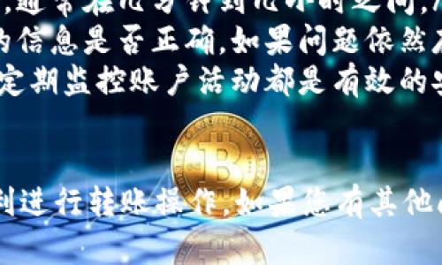 要使用TPWallet向欧意转账，可以按照以下步骤进行操作。这是一个简单易懂的指南，帮助您完成转账过程。

步骤1：确保您的TPWallet账户已设置好
在进行任何转账之前，请确保您已经在TPWallet中拥有一个有效的账户。如果您还没有账户，请先下载TPWallet应用并按照指示注册。完成注册后，确保您的账户资金充足，满足转账的需求。

步骤2：获取欧意的转账信息
在进行转账之前，需要获得欧意（Ouyi）的相关转账信息。这通常包括接收地址和可能需要的其他信息。请确保核实接收地址的正确性，以避免资金损失。

步骤3：打开TPWallet并选择转账功能
登录TPWallet应用，找到并点击转账功能。通常此功能可以在应用的首页或者侧边栏找到。点击进入后，您将看到填写转账信息的页面。

步骤4：输入转账金额和接收方信息
在转账页面上，您需要输入接收方的信息和转账金额。确保输入的欧意接收地址正确无误。转账金额必须准确，防止因错误导致的资金损失。

步骤5：确认转账信息
在提交转账之前，仔细确认您输入的所有信息，包括接收地址和转账金额。确保没有任何错误。如果发现错误，请返回并修改。如果所有信息都正确，您可以继续进行下一步。

步骤6：验证您的身份
根据TPWallet的安全措施，您可能需要进行身份验证。这可能会包括输入交易密码、短信验证码或者其他验证方式。确保您能够接收到验证信息，并及时完成验证步骤。

步骤7：提交转账请求
完成身份验证后，您可以提交转账请求。请注意，转账后可能需要几分钟到几小时不等的时间才能处理完成。在这个过程中，您可以在TPWallet中查看转账状态。

步骤8：确认转账完成
在TPWallet中查看转账状态，如果显示已完成，您就可以确认转账成功。如果有任何问题，请及时联系TPWallet的客服支持。此外，您还可以在欧意平台上确认是否已收到资金。

注意事项
在进行TPWallet向欧意的转账时，请注意以下几点：
ul
    li确保网络连接正常，以防止转账过程中出现问题。/li
    li每次转账前仔细检查接收地址和金额，确保信息的准确性。/li
    li了解转账可能涉及的费用，有些情况下，转账可能会产生额外费用。/li
    li在遇到问题时，及时联系TPWallet的客服以获取帮助。/li
/ul

转账的安全性
使用TPWallet进行转账时，安全性是非常重要的。确保您使用的是官方的TPWallet应用程序。此外，定期更新您的密码并启用两步验证，可以大大提高账户的安全性。

总结
通过以上步骤，您可以轻松完成从TPWallet向欧意的转账。确保您遵循每个步骤，并仔细确认所有信息，以确保转账顺利进行。如果在转账过程中遇到任何问题，不要犹豫，及时寻求客服的帮助。

其他支付功能
TPWallet不仅可以进行转账，还提供了多种其他功能，包括存储、兑换和多种数字资产的管理。这让用户能够更方便地管理自己的资产，随时随地进行交易。

常见问题解答
在使用TPWallet进行转账时，您可能会遇到一些常见问题。以下是一些可能的解答：

ul
    listrong转账需要多长时间？/strong转账时间因网络状况和交易拥塞而异，通常在几分钟到几小时之间。/li
    listrong如果转账失败，我该怎么办？/strong请检查您的网络连接和输入的信息是否正确。如果问题依然存在，请立即联系客户支持。/li
    listrong怎样保证我的账户安全？/strong使用强密码、启用双重认证，以及定期监控账户活动都是有效的安全措施。/li
/ul

以上是TPWallet向欧意转账的详细步骤和必要信息，希望本指南能够帮助您顺利进行转账操作。如果您有其他问题，欢迎随时咨询。