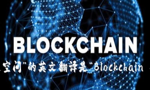 “区块链空间”的英文翻译是“Blockchain Space”。