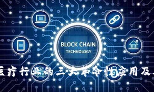 区块链在医疗行业的三大革命性应用及其未来展望