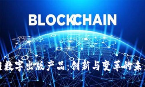 区块链数字出版产品：创新与变革的未来之路