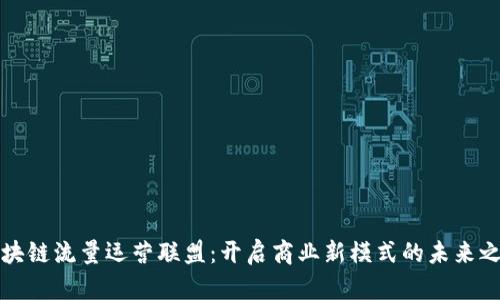 区块链流量运营联盟：开启商业新模式的未来之路