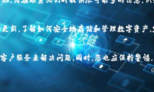 如果您在将SHIB转入TPWallet后找不到该资产，可能是由于以下几个原因。以下是一些解决问题的步骤，帮助您更好地理解这个过程，并找回您的资产。

1. 检查交易记录
首先，需要确认您的交易是否成功。打开您使用的加密货币交易所或钱包，查看交易记录。确保您的SHIB已经成功转出，并且查找交易的哈希值。这可以帮助您确认交易状态。如果交易显示已完成，您可以使用交易哈希在区块链浏览器中查看详细信息。

2. 确认钱包地址
确保您在转账时输入的TPWallet地址是正确的。如果您输入了错误的地址，资产将无法到达您的TPWallet。有时候，一个小的拼写错误就可能导致资产丢失。如果您不小心错误发送，请记得联系相关钱包的客服，看看是否有找回资产的可能。

3. 选择正确的网络
在转账时，SHIB可能在多个区块链网络上存在。例如，您可能在以太坊网络上使用SHIB，而钱包选择了不支持该网络的链。请确保使用正确的网络进行转账。如果您不确定哪个网络在TPWallet支持SHIB，可以查看TPWallet的官方文档或客户支持。

4. 更新和同步钱包
TPWallet有时可能需要一些时间来同步链上的数据。确保您的钱包是最新版本，并检查是否有更新可用。有时候，只需重新启动应用程序，钱包就会更新并显示您的资产。此外，在某些情况下，您可能需要手动添加SHIB代币到钱包中，非常简单，只需插入SHIB的合约地址即可。

5. 重新添加代币
如果在钱包中仍然看不到SHIB，您可以尝试手动添加它。在TPWallet中查找“添加代币”或“导入代币”的选项。输入SHIB的合约地址然后保存。通常，在您添加代币后，您的余额应该会显示出来。

6. 联系客服
如果您尝试了上述所有步骤但仍然无法找到您的SHIB，建议联系TPWallet的客服。他们能够访问您的钱包信息，并为您提供更详细的帮助。请在联系他们时提供尽可能多的信息，例如交易哈希，以便他们能够更快地帮助您。

7. 预防将来的问题
为了避免将来再遇到类似问题，建议您在进行任何交易时都要仔细核对地址和网络。此外，使用加密货币时，要保持钱包和交易所的安全更新。了解如何安全地存储和管理数字资产。定期备份钱包数据，以防止意外丢失。多了解区块链技术，加入相关的社区和论坛，与其他用户分享经验。

总结
如果您在TPWallet找不到转入的SHIB，可以通过检查交易记录、确认钱包地址、选择正确的网络、更新同步钱包、重新添加代币以及联系客户服务来解决问题。同时，您也应保持警惕，以避免将来再次发生类似事件。希望这些步骤能帮助您找回您的资产。加密货币市场瞬息万变，投资时请保持谨慎，了解每一步的风险。 

通过这些解决方案，您应能够找回您的SHIB资产，并学习如何在未来避免类似的问题出现。希望您的平台使用体验愉快！