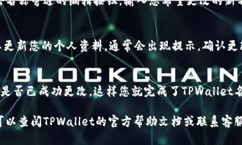 要将TPWallet的名称进行修改，您可以按照以下几个步骤进行操作。请注意，具体步骤可能因软件版本的不同而有所变化。以下是一般的指导步骤：

步骤一：打开TPWallet
首先，确保您已成功安装并打开TPWallet应用程序。登录到您的账户，以便进行进一步的设置。

步骤二：进入设置选项
在主界面的右上角，您通常会看到一个设置图标。点击该图标，进入设置菜单。

步骤三：找到个人资料或账户信息
在设置菜单中，寻找“个人资料”或“账户信息”的选项。点击该选项以查看和编辑您的信息。

步骤四：修改名称
在个人资料页面，您应该能看到您的当前名称。点击名称旁边的编辑按钮，输入您希望更改的新名称。如果有字符限制，请确保名字符合相关要求。

步骤五：保存更改
输入新的名字后，确保点击“保存”或“确认”按钮，以更新您的个人资料。通常会出现提示，确认更改已保存。

步骤六：确认更新
返回到主界面，检查您的账户信息以确认新的名称是否已成功更改。这样您就完成了TPWallet名称的修改。

请注意，这些步骤可能因版本不同而有所区别。您可以查阅TPWallet的官方帮助文档或联系客服获取更具体的指导。