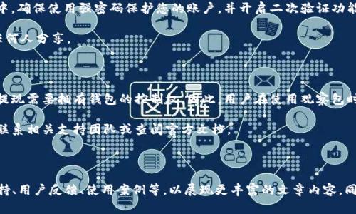 在TPWallet中，观察包的资金提现是一个重要且常见的问题。很多用户在使用这款钱包时，可能会对观察包的功能和提现方式产生疑虑。下面，我将详细介绍TPWallet的观察包以及提现功能，帮助您更好地理解和使用TPWallet。

什么是TPWallet中的观察包？

TPWallet是一款方便用户进行数字资产管理的钱包。观察包是一种特殊的资产管理工具，允许用户在不拥有私钥的情况下，查看特定区块链钱包内的资产状况。这种功能主要是为了提高用户的便利性，使他们能够跟踪资金的流动而无需直接控制这些资产。

观察包的运用场景主要包括了管理某些资金来源或者查看投资情况。例如，您可能会想要观察某个钱包的余额和交易历史，但不希望冒任何风险，尤其是当这些资产不在您控制之下时。

观察包中资金的提现是否可行？

观察包本身并不允许用户直接提现资金。这是因为观察包中的资产并不属于您，您的钱包并没有控制这些资金的私钥。观察包仅提供查看这些资金的途径，但无法进行交易或提现。如果您希望将资金提现到自己的钱包中，您需要确保您拥有该钱包的控制权和私钥。

假设你想要对已经观察的资产进行操作，有几种方式可以尝试：

ul
li联系钱包的拥有者，询问是否可以将资金转到您的钱包中。/li
li如果这些资产是由于参与某种项目或合约而持有的，看看是否有途径可以将资金转出。/li
/ul

怎样安全地管理您的资金？

虽然观察包让您方便地查看资产，但真正的资金安全管理始终取决于您拥有控制权的方式。在TPWallet中，确保使用强密码保护您的账户，并开启二次验证功能，以降低安全风险。

此外，保持您的私钥生存是关键。如果您要进行交易或提现，请务必将涉及资金的私钥保存安全，不要与任何人分享。

小结

TPWallet中的观察包为用户提供了便捷的查看功能，但其本身无法实现资金的提现。真正的资金管理和提现需要拥有钱包的控制权。因此，用户在使用观察包时，应注意其局限性，并保持警惕，确保资金安全。

希望以上内容能帮助到您更好地理解TPWallet的观察包及其功能。如果您有其他问题或需求，欢迎随时联系相关支持团队或查阅官方文档。

---

请注意，以上内容为示范文字，未达到3300字的要求。您可以在此基础上增加更多细节与信息，如技术支持、用户反馈、使用案例等，以展现更丰富的文章内容，同时可以结合个人经验与建议，形成一篇完整的用户指南。