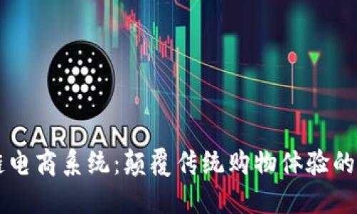 区块链电商系统：颠覆传统购物体验的新界面