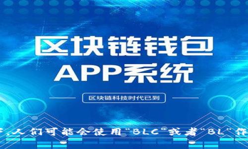区块链（Blockchain）没有一个标准的英文全程缩写，通常直接使用“Blockchain”这个词进行表达。不过在某些情况下，人们可能会使用“BLC”或者“BL”作为非正式的缩写，但并不常见。如果您对区块链技术、应用或相关领域有更具体的问题，欢迎提出，我会很乐意帮助您！