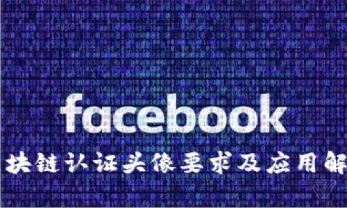 区块链认证头像要求及应用解析