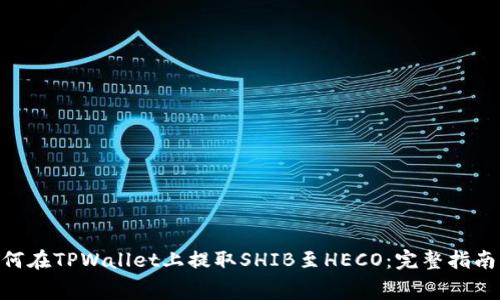   
如何在TPWallet上提取SHIB至HECO：完整指南  
 