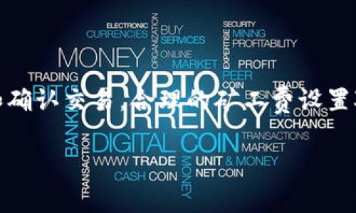 在加密货币交易中，矿工费是交易中必须支付的一项费用，以激励矿工处理和确认交易。合理的矿工费设置对确保交易及时确认非常重要。以下是关于tpwallet矿工费设置的一些信息。

### tpwallet矿工费设置详解：如何交易确认速度