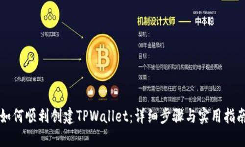 如何顺利创建TPWallet：详细步骤与实用指南