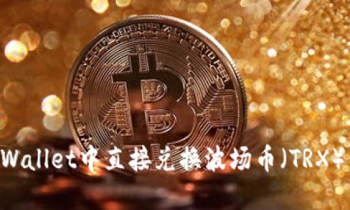 如何在TPWallet中直接兑换波场币（TRX）：完整指南