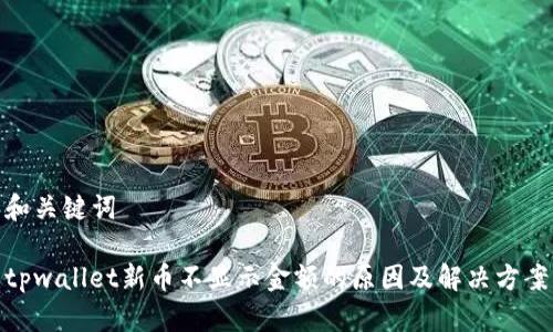 和关键词

tpwallet新币不显示金额的原因及解决方案