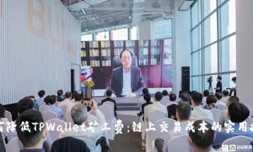 如何降低TPWallet矿工费：链上交易成本的实用技巧