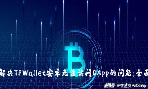 如何解决TPWallet安卓无法访问DApp的问题：全面指南