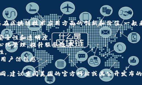 美团的区块链广告词并不具体，而是侧重于传达其在区块链技术应用方面的创新和价值。一般来说，这类广告词可能围绕以下几个主题进行创作：

1. **安全性**：强调区块链技术如何提高交易的安全性和透明度。
2. **去中心化**：表明利用区块链技术进行去中心化管理，提升服务效率。
3. **用户隐私**：保障用户数据的隐私性与安全性。
4. **信任机制**：通过区块链建立信任机制，提升用户信任感。

因美团在区块链领域的具体广告词可能会有所不同，建议查阅美团的官方网站或其公开发布的新闻资料，以获得最新的信息。