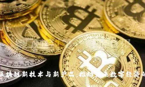 探索区块链新技术与新产品：推动未来数字经济的变革