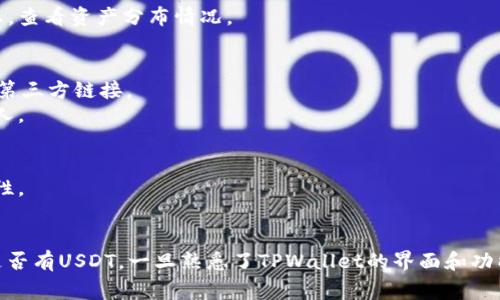 要查看TPWallet资金池是否有USDT（通常用“U”表示），你可以按照以下步骤进行：

### 步骤1：下载并安装TPWallet
如果你还没有安装TPWallet，请根据你的操作系统（Android或iOS）在相应的应用商店搜索并下载它。安装完成后，打开应用。

### 步骤2：创建或导入钱包
- 如果你是第一次使用TPWallet，选择“创建新钱包”，并按照提示设置密码和备份助记词。
- 如果你已经有一个钱包，选择“导入钱包”，输入助记词或私钥。

### 步骤3：连接到资金池
打开TPWallet后，确保你的钱包连接到正确的网络（例如以太坊或波场网络），因为USDT可以在不同链上存在。在“设置”中，你可以选择网络。

### 步骤4：查看资产
- 在主界面，你会看到“资产”标签。点击进入。
- 在资产界面，系统会显示你拥有的所有币种，包括USDT。

### 步骤5：查看资金池
如果你想查看资金池中的USDT，可能需要进入到某个具体的DEX（去中心化交易所）或流动性池的界面。
- 查找“流动性”或“资金池”选项，并点击进入。
- 你应该能看到所参与的资金池及其当前状态，查看资产分布情况。

### 尽量保持安全
- 确保你在官方渠道下载TPWallet，避免使用第三方链接。
- 定期备份助记词和私钥，切勿将其泄露给他人。

### 其他注意事项
- 使用前了解手续费和滑点，确保交易的经济性。
- 关注币种的市场动态，合理投资。

以上步骤可以帮助你查看TPWallet资金池中是否有USDT。一旦熟悉了TPWallet的界面和功能，你就能更全面地管理你的加密资产。