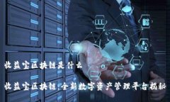 收益宝区块链是什么收益宝区块链：全新数字资