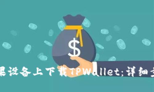 如何在苹果设备上下载TPWallet：详细步骤与指南