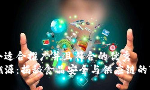 思考一个适合推广并且符合的优秀
区块链溯源：揭秘食品安全与供应链的变革之路